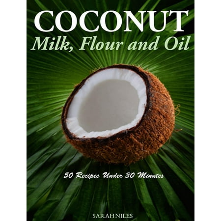 Coconut Milk, Flour and Oil 50 Recipes Under 30 Minutes! - (Best Coconut Milk Recipes)