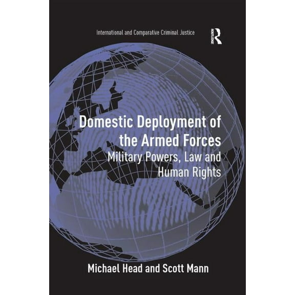 International and Comparative Criminal J Domestic Deployment of the Armed Forces: Military Powers, Law and Human Rights, (Paperback)