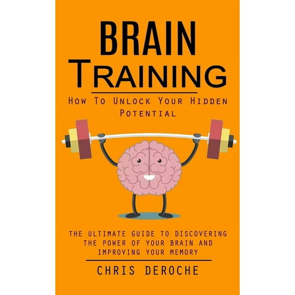 Brain Training: How To Unlock Your Hidden Potential (The Ultimate Guide to Discovering the Power of Your Brain and Impro, (Paperback)
