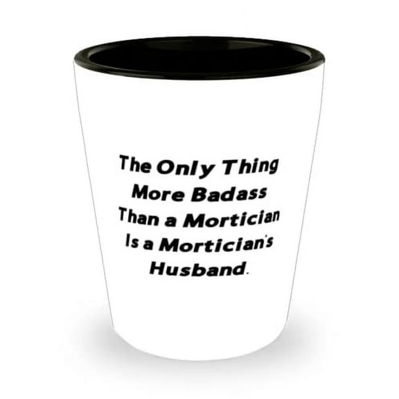The Only Thing More Badass Than a Mortician Is a Mortician's Husband. Husband Shot Glass, Nice Husband Gifts, Ceramic Cup For Husband
