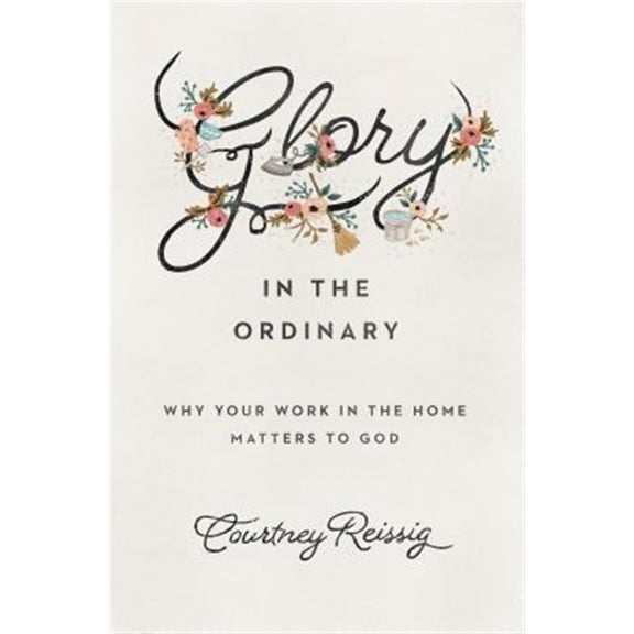 Pre-Owned Glory in the Ordinary: Why Your Work in the Home Matters to God (Paperback) 1433552671 9781433552670