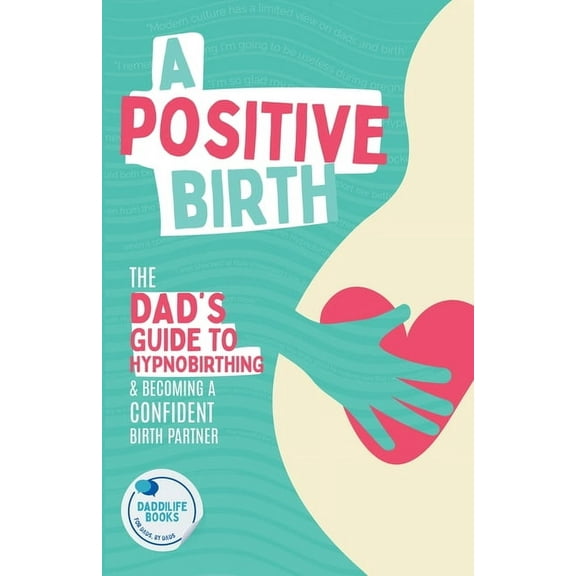 A Positive Birth: The Dad's Guide To Hypnobirthing & Becoming A Confident Birth Partner, (Paperback)