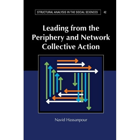 Structural Analysis in the Social Scienc Leading from the Periphery and Network Collective Action, Book 42, (Paperback)