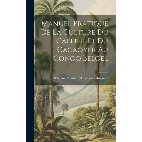 Manuel Pratique De La Culture Du Caféier Et Du Cacaoyer Au Congo Belge... (Hardcover)