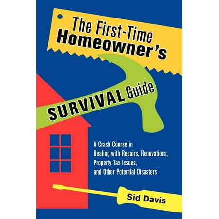 The First-Time Homeowner's Survival Guide : A Crash Course in Dealing with Repairs, Renovations, Property Tax Issues, and Other Potential