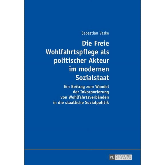 Die Freie Wohlfahrtspflege als politischer Akteur im modernen Sozialstaat: Ein Beitrag zum Wandel der Inkorporierung von, (Paperback)
