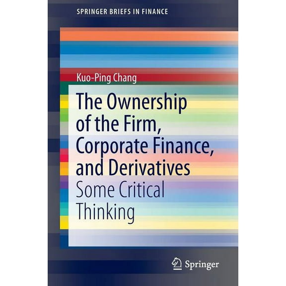 Springerbriefs in Finance The Ownership of the Firm, Corporate Finance, and Derivatives: Some Critical Thinking, (Paperback)
