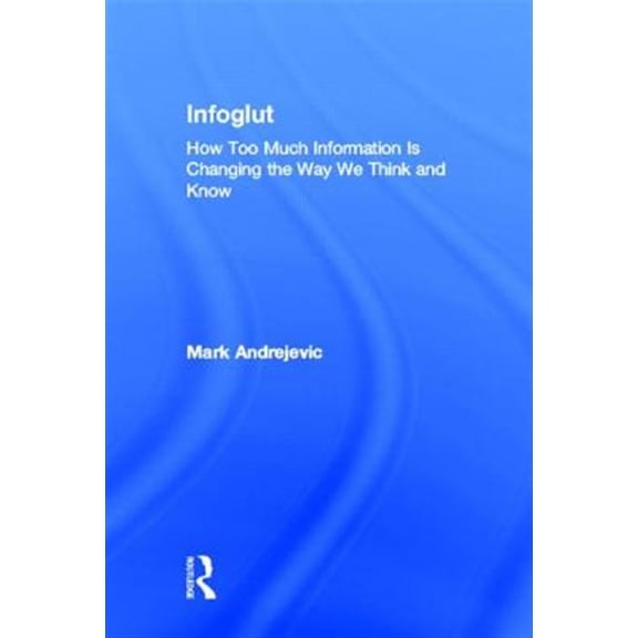 Pre-Owned Infoglut: How Too Much Information Is Changing the Way We Think and Know, (Hardcover)