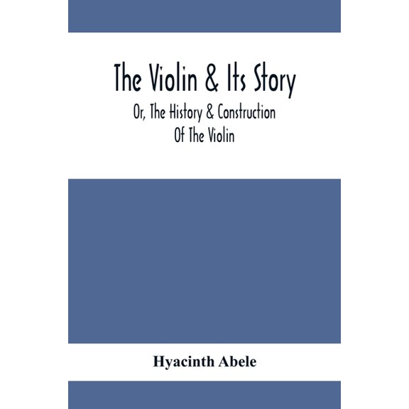 The Violin & Its Story: Or, The History & Construction Of The Violin, (Paperback)