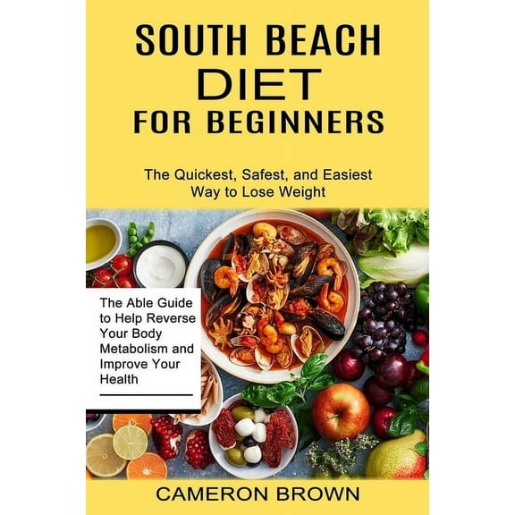 South Beach Diet for Beginners: The Quickest, Safest, and Easiest Way to Lose Weight (The Able Guide to Help Reverse Your Body Metabolism and Improve Your Health) (Paperback)