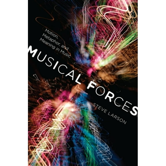 Musical Meaning and Interpretation Musical Forces: Motion, Metaphor, and Meaning in Music, (Hardcover)