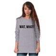 thumbnail image 4 of Wait What Funny Novelty One Liner Long Sleeve TShirt Men Women Brisco Brands L, 4 of 6