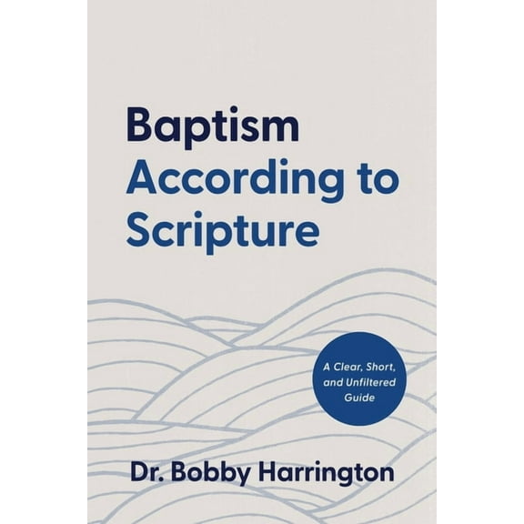 Baptism According to Scripture: A Clear, Short, and Unfiltered Guide, (Paperback)
