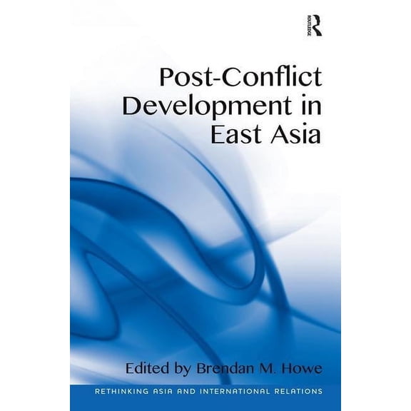 Rethinking Asia and International Relati Post-Conflict Development in East Asia. Edited by Brendan M. Howe, (Hardcover)
