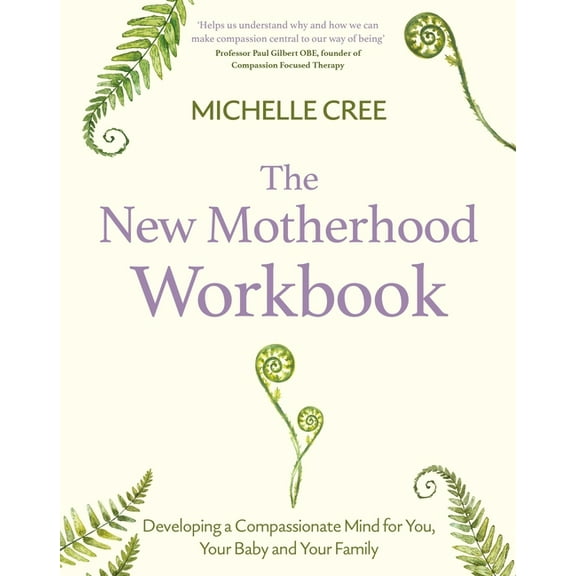 Compassion Focused Therapy The New Motherhood Workbook: Developing a Compassionate Mind for You, Your Baby and Your Family, (Paperback)