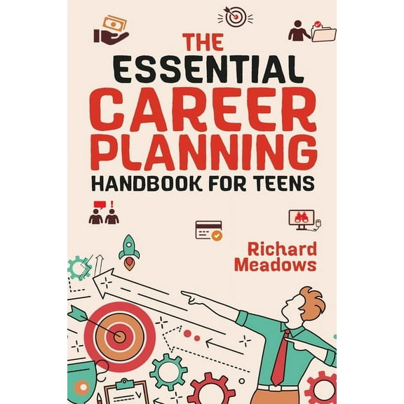 The Essential Career Planning Handbook for Teens: The Ultimate Guide for Teenagers to Plan, Pursue, and Thrive in Their , (Paperback)