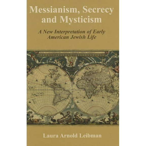 Messianism, Secrecy and Mysticism : A New Interpretation of Early American Jewish Life (Hardcover)