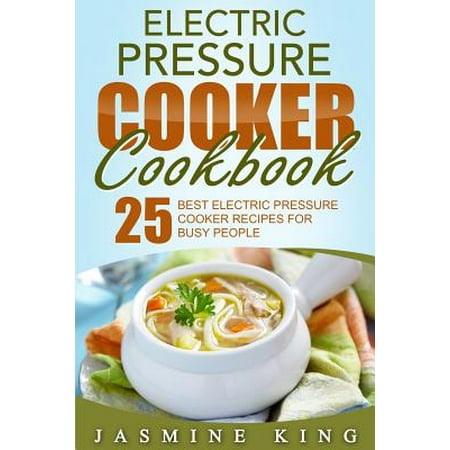 Electric Pressure Cooker Cookbook : 25 Best Electric Pressure Cooker Recipes for Busy