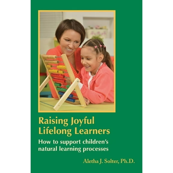 Raising Joyful Lifelong Learners: How to Support Children's Natural Learning Processes, (Paperback)