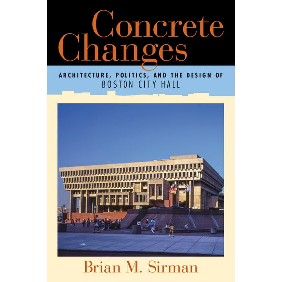 Pre-Owned Concrete Changes: Architecture, Politics, and the Design of Boston City Hall (Paperback) 1625343574 9781625343574