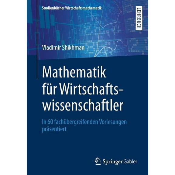StudienbÃ¼cher Wirtschaftsmathematik Mathematik FÃ¼r Wirtschaftswissenschaftler: In 60 FachÃ¼bergreifenden Vorlesungen PrÃ¤sentiert, (Paperback)