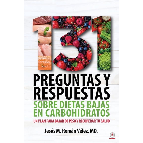 131 preguntas y respuestas sobre dietas bajas en carbohidratos: Un plan para bajar de peso y recuperar tu salud, (Paperback)