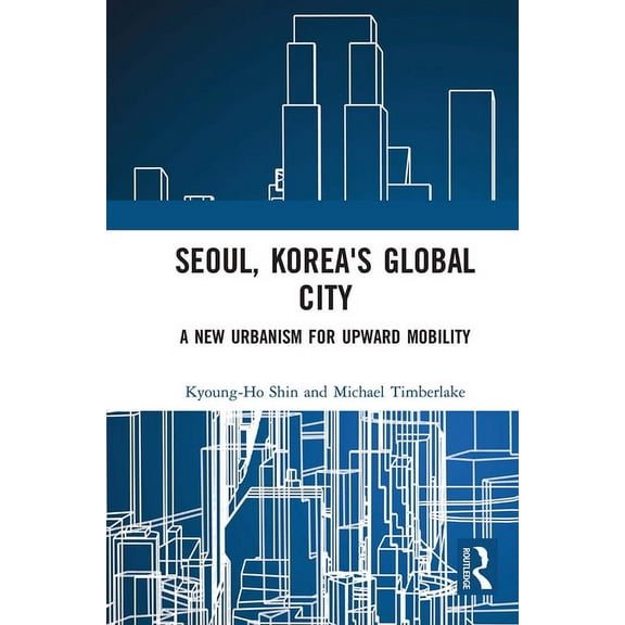 Seoul, Korea's Global City: A New Urbanism for Upward Mobility, (Paperback)