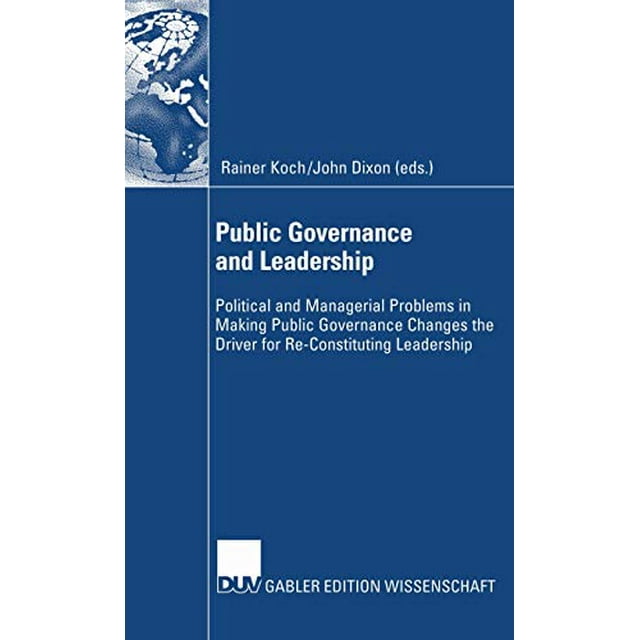 Public Governance and Leadership: Political and Managerial Problems in Making Public Governance Changes the Driver for Re-Constituting Leadership