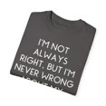 thumbnail image 3 of Fun I'm not always right but I'm never wrong about my Humor Novelty Sarcasm Husband Mom Father Wife Women Men  Unisex Garment-Dyed T-shirt, 3 of 4