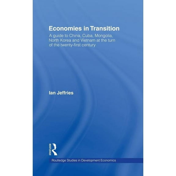 Routledge Studies in Development Economi Economies in Transition: A Guide to China, Cuba, Mongolia, North Korea and Vietnam at the turn of the 21st Century, Book 22, (Hardcover)