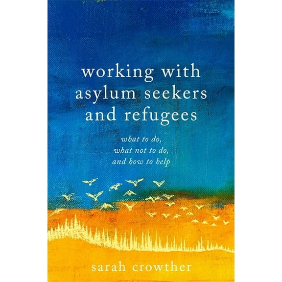 Working with Asylum Seekers and Refugees: What to Do, What Not to Do, and How to Help, (Paperback)