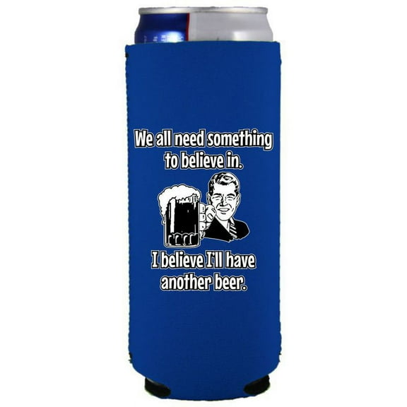 We All Need Something to Believe In. I Believe I'll Have Another Beer. Slim Can Coolie (Royal Blue)