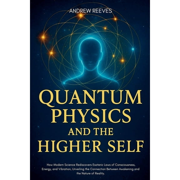 Quantum Physics and the Higher Self: How Modern Science Rediscovers Ancient Esoteric Laws of Consciousness, Energy, and , (Paperback)
