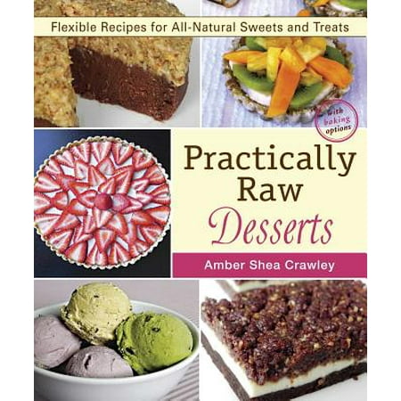 Practically Raw Desserts : Flexible Recipes for All-Natural Sweets and