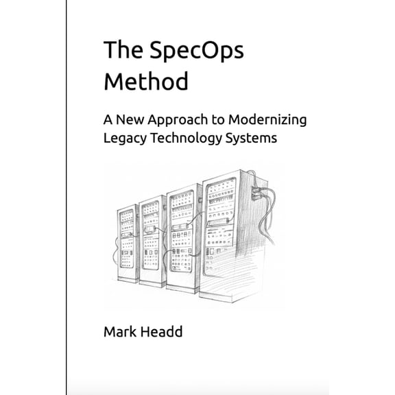 The SpecOps Method: A New Approach to Modernizing Legacy Technology Systems, (Paperback)