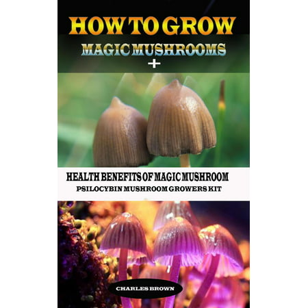 How to Grow Magic Mushroom + Health Benefits of Magic Mushrooms: Psilocybin Mushroom Growers Kit -