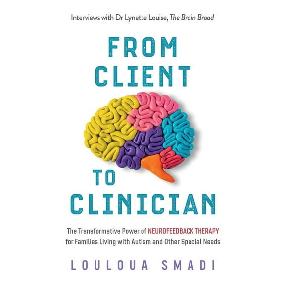 From Client to Clinician: The Transformative Power of Neurofeedback Therapy for Families Living with Autism and Other Sp, (Paperback)