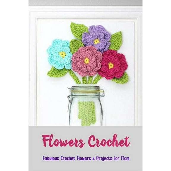 Flowers Crochet : Fabulous Crochet Flowers & Projects for Mom: Crochet for Beginners (Paperback)