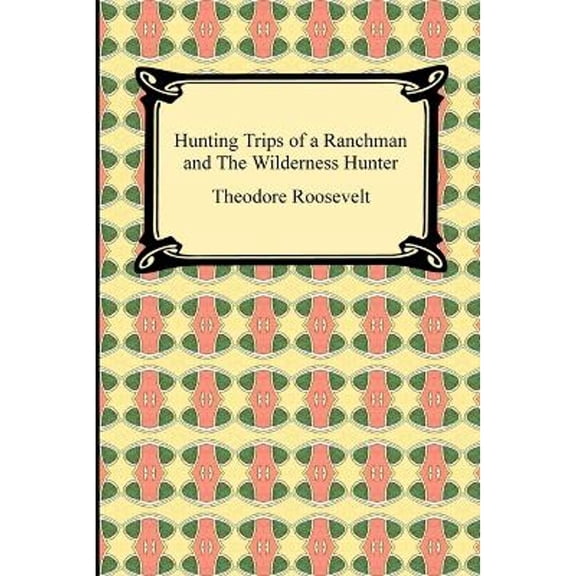 Hunting Trips of a Ranchman and The Wilderness Hunter (Paperback) by Theodore Roosevelt