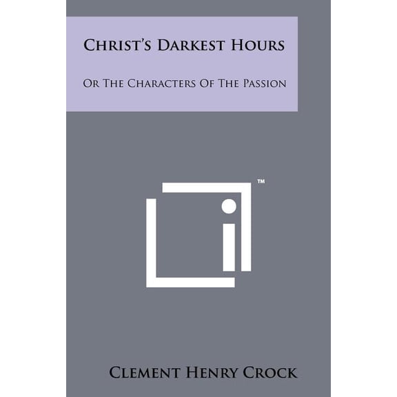 Christ's Darkest Hours: Or The Characters Of The Passion, (Paperback)