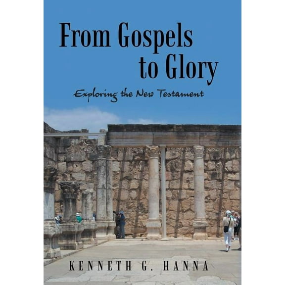From Gospels to Glory: Exploring the New Testament (Hardcover) by Kenneth G Hanna