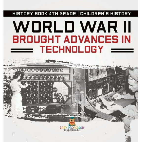 World War II Brought Advances in Technology - History Book 4th Grade Children's History, (Hardcover)
