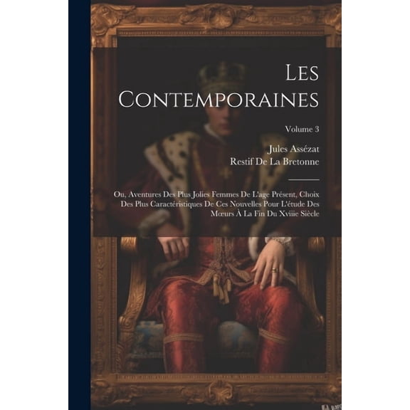 Les Contemporaines: Ou, Aventures Des Plus Jolies Femmes De L'age Présent, Choix Des Plus Caractéristiques De Ces Nouvelles Pour L'étude Des Moeurs À La Fin Du Xviiie Siècle; Volume 3 (Paperback)
