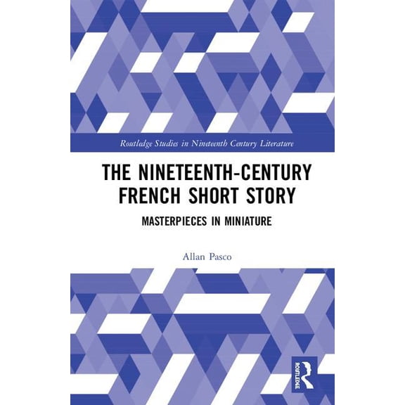 Routledge Studies in Nineteenth Century  The Nineteenth-Century French Short Story: Masterpieces in Miniature, (Hardcover)