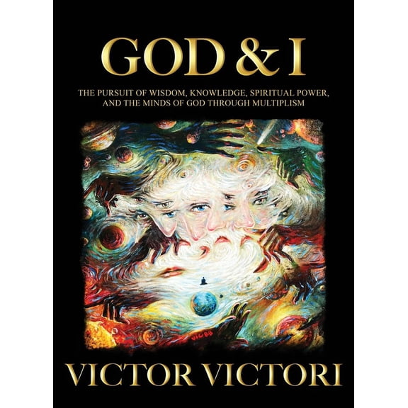 God & I: The Pursuit of Wisdom, Knowledge, Spiritual Power, and the Minds of God Through Multiplism (Hardcover)