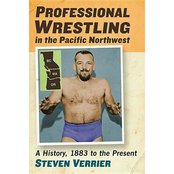 Professional Wrestling in the Pacific Northwest: A History, 1883 to the Present, (Paperback)