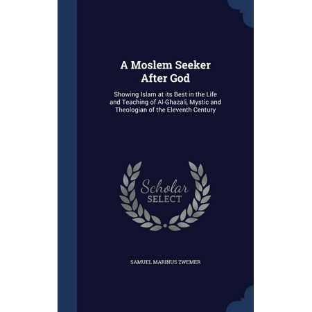A Moslem Seeker After God : Showing Islam at Its Best in the Life and Teaching of Al-Ghazali, Mystic and Theologian of the Eleventh (Best Islamic Schools In Nj)
