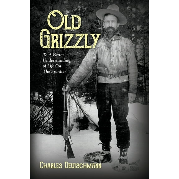 Old Grizzly: To A Better Understanding of Life On The Frontier, (Paperback)