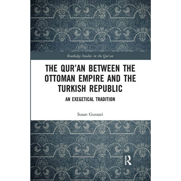 Routledge Studies in the Qur'an The Qur'an between the Ottoman Empire and the Turkish Republic: An Exegetical Tradition, (Paperback)