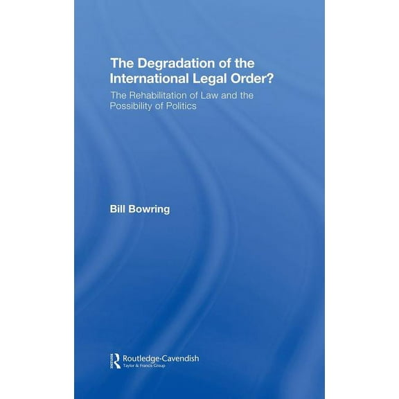The Degradation of the International Legal Order?: The Rehabilitation of Law and the Possibility of Politics, (Hardcover)